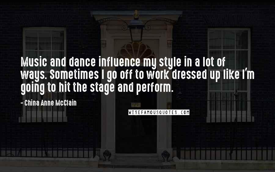 China Anne McClain quotes: Music and dance influence my style in a lot of ways. Sometimes I go off to work dressed up like I'm going to hit the stage and perform.