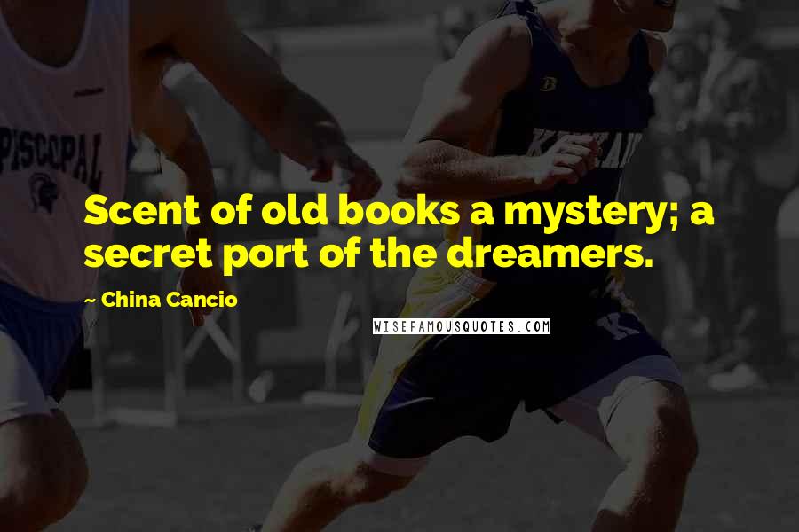 China Cancio quotes: Scent of old books a mystery; a secret port of the dreamers.