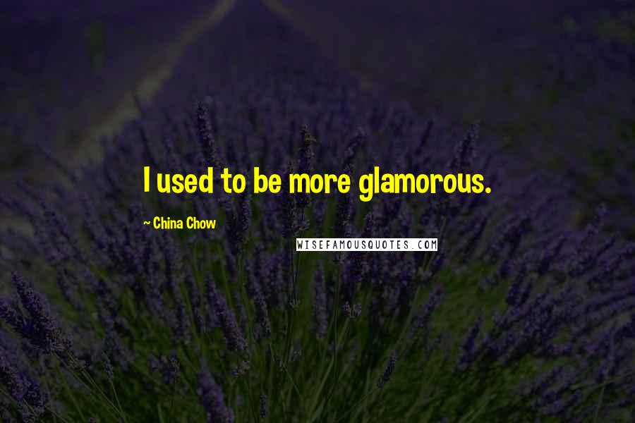 China Chow quotes: I used to be more glamorous.