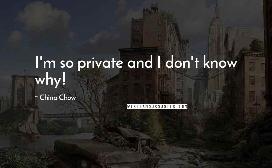 China Chow quotes: I'm so private and I don't know why!