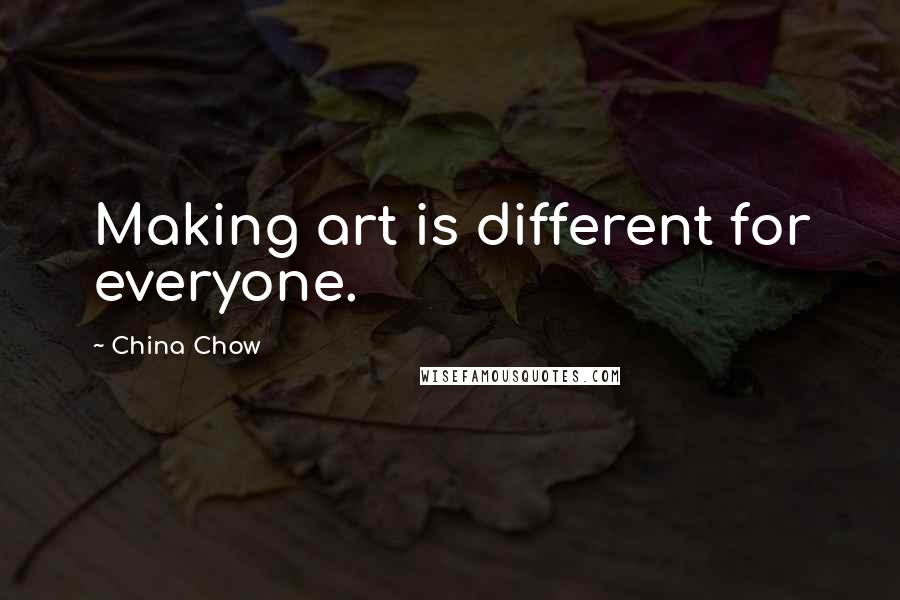 China Chow quotes: Making art is different for everyone.