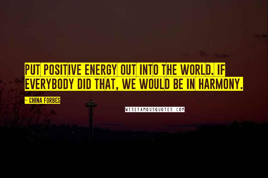 China Forbes quotes: Put positive energy out into the world. If everybody did that, we would be in harmony.