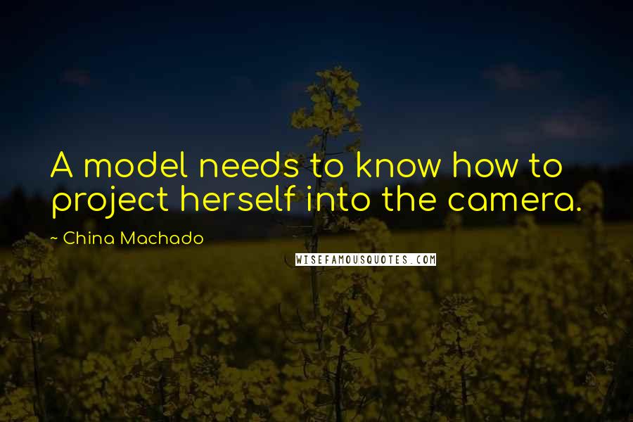 China Machado quotes: A model needs to know how to project herself into the camera.