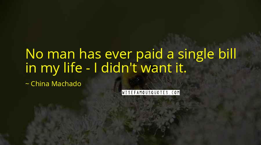 China Machado quotes: No man has ever paid a single bill in my life - I didn't want it.