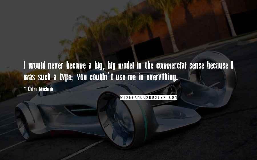 China Machado quotes: I would never become a big, big model in the commercial sense because I was such a type; you couldn't use me in everything.