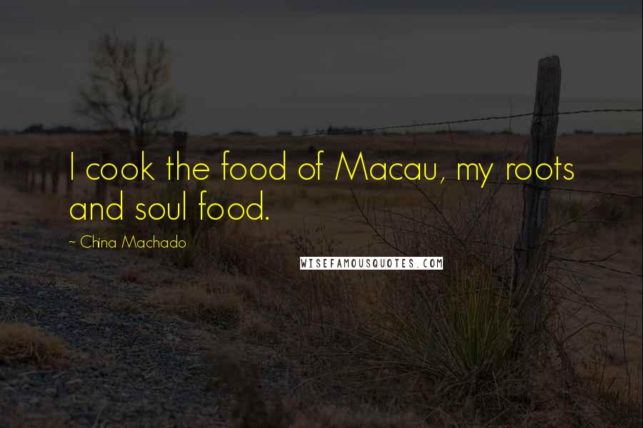 China Machado quotes: I cook the food of Macau, my roots and soul food.