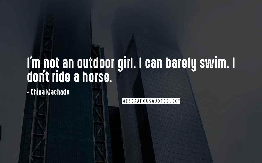 China Machado quotes: I'm not an outdoor girl. I can barely swim. I don't ride a horse.