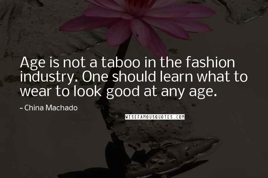 China Machado quotes: Age is not a taboo in the fashion industry. One should learn what to wear to look good at any age.