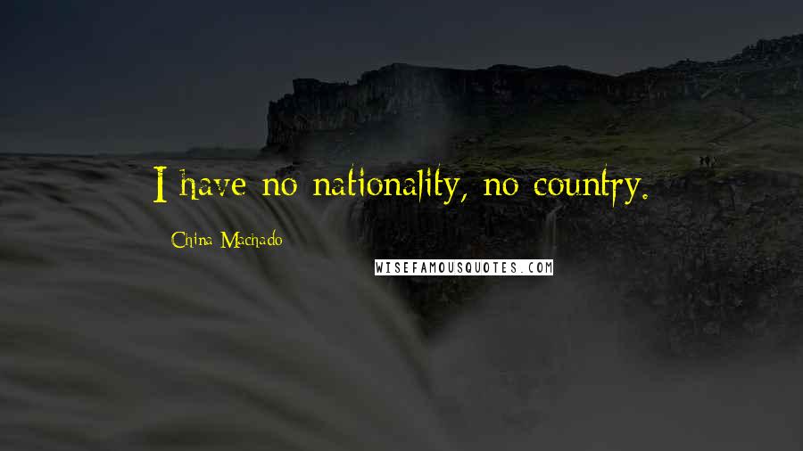 China Machado quotes: I have no nationality, no country.