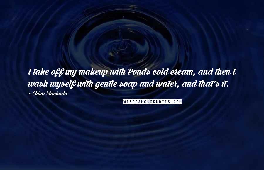 China Machado quotes: I take off my makeup with Ponds cold cream, and then I wash myself with gentle soap and water, and that's it.