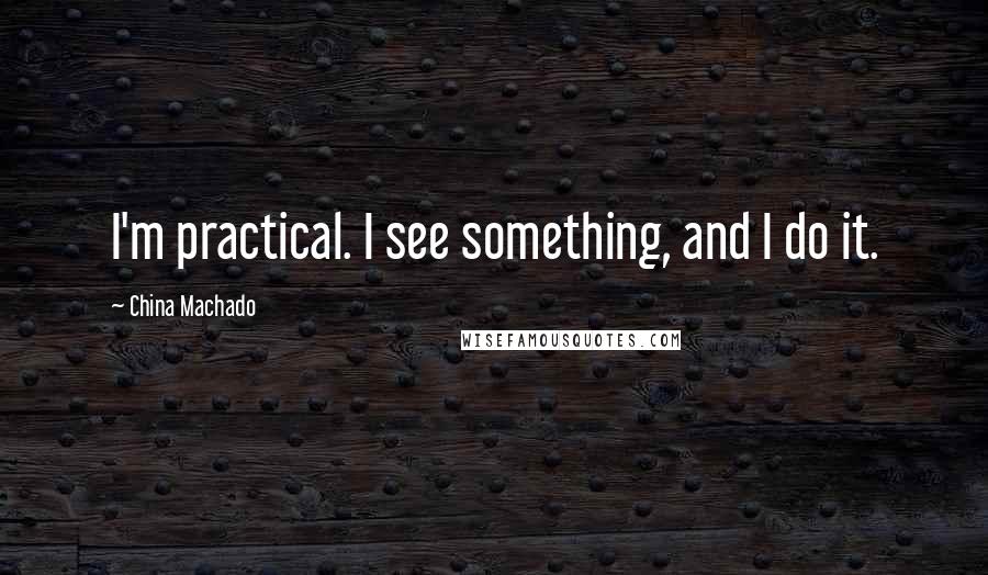 China Machado quotes: I'm practical. I see something, and I do it.