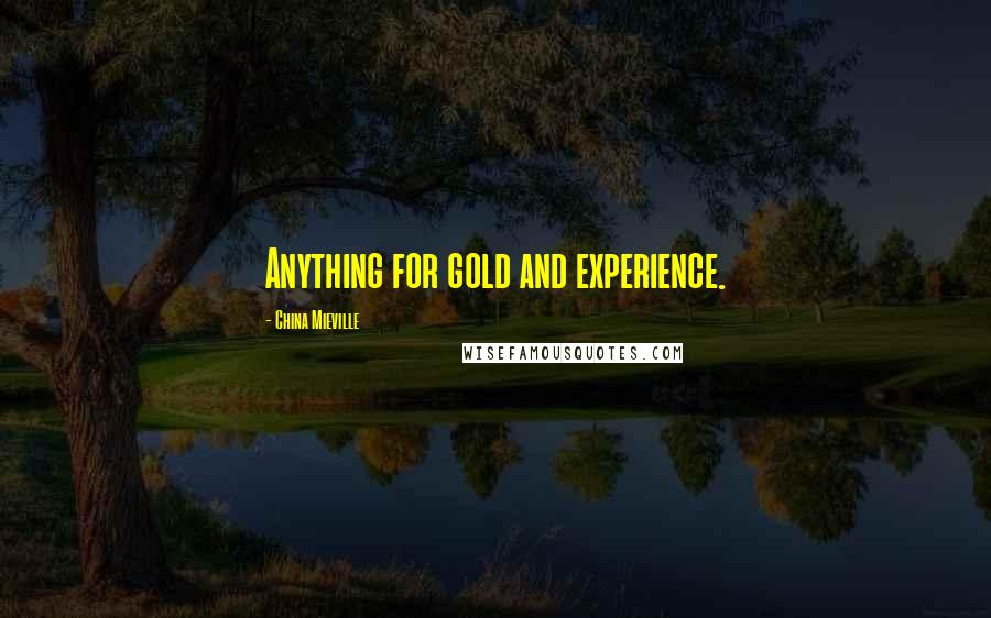 China Mieville quotes: Anything for gold and experience.