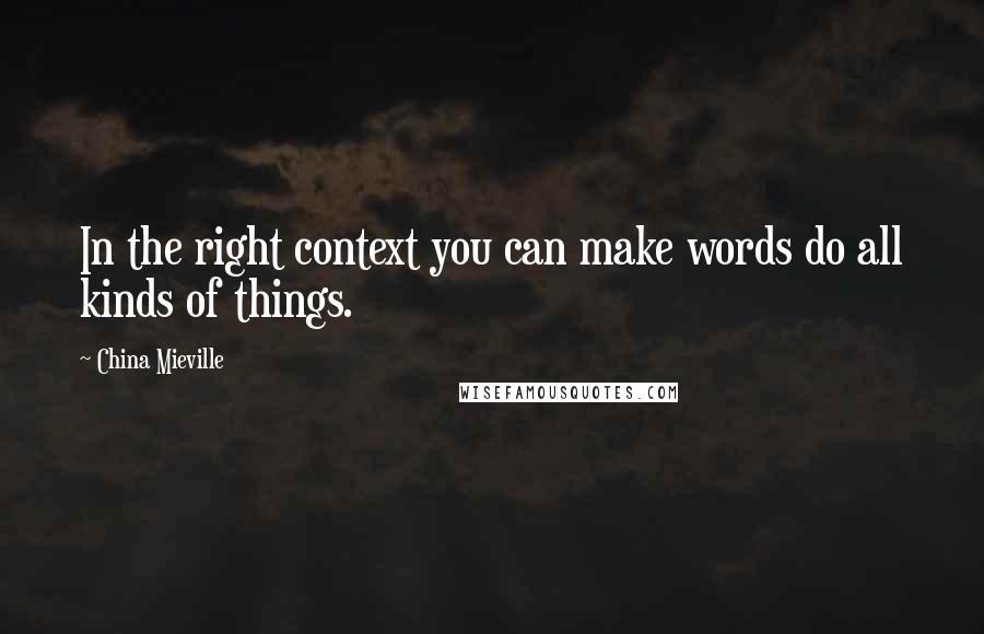 China Mieville quotes: In the right context you can make words do all kinds of things.