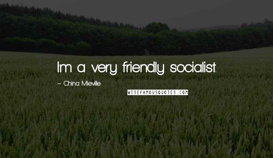 China Mieville quotes: I'm a very friendly socialist.
