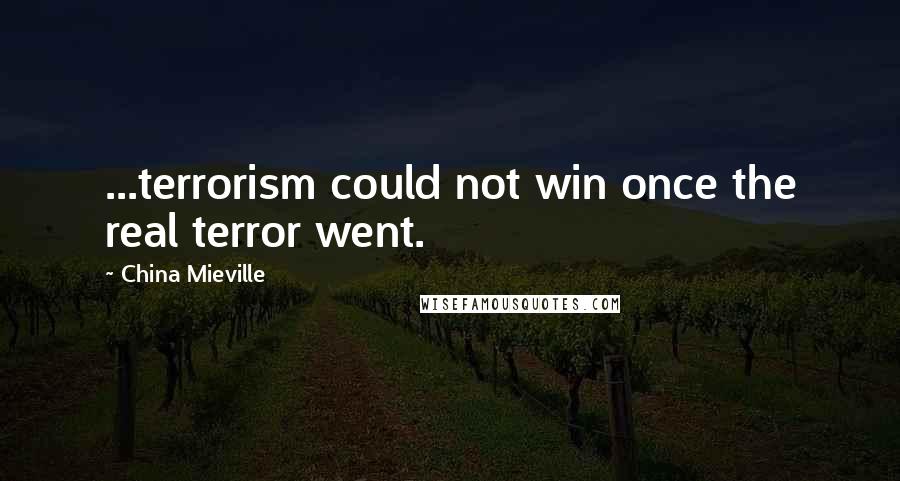 China Mieville quotes: ...terrorism could not win once the real terror went.