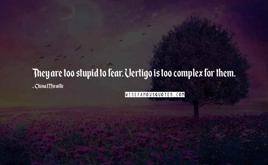 China Mieville quotes: They are too stupid to fear. Vertigo is too complex for them.