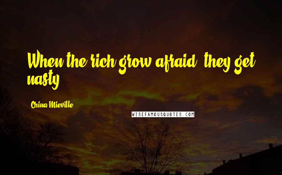 China Mieville quotes: When the rich grow afraid, they get nasty.