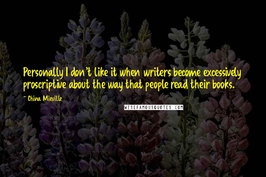 China Mieville quotes: Personally I don't like it when writers become excessively proscriptive about the way that people read their books.