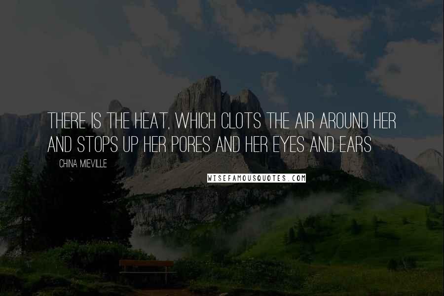 China Mieville quotes: There is the heat, which clots the air around her and stops up her pores and her eyes and ears