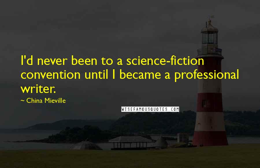 China Mieville quotes: I'd never been to a science-fiction convention until I became a professional writer.