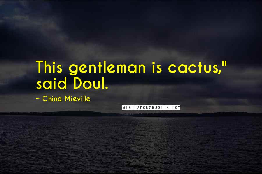 China Mieville quotes: This gentleman is cactus," said Doul.