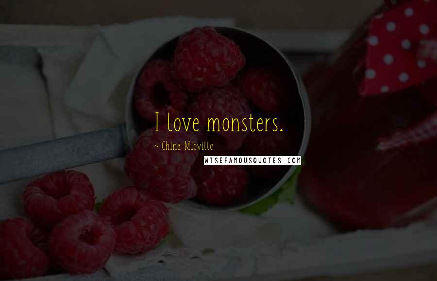 China Mieville quotes: I love monsters.