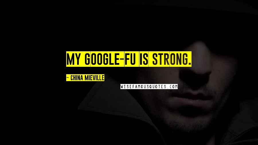 China Mieville quotes: My Google-fu is strong.