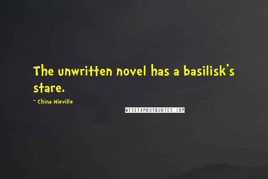 China Mieville quotes: The unwritten novel has a basilisk's stare.
