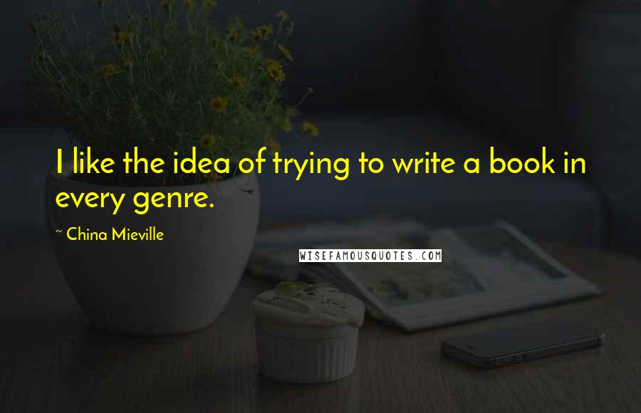 China Mieville quotes: I like the idea of trying to write a book in every genre.