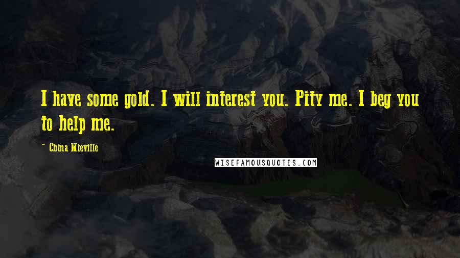 China Mieville quotes: I have some gold. I will interest you. Pity me. I beg you to help me.