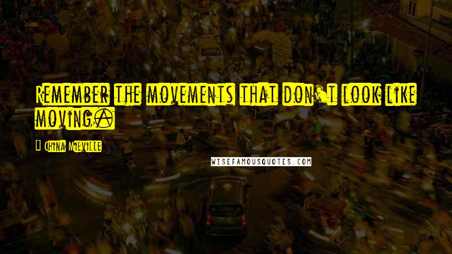 China Mieville quotes: Remember the movements that don't look like moving.