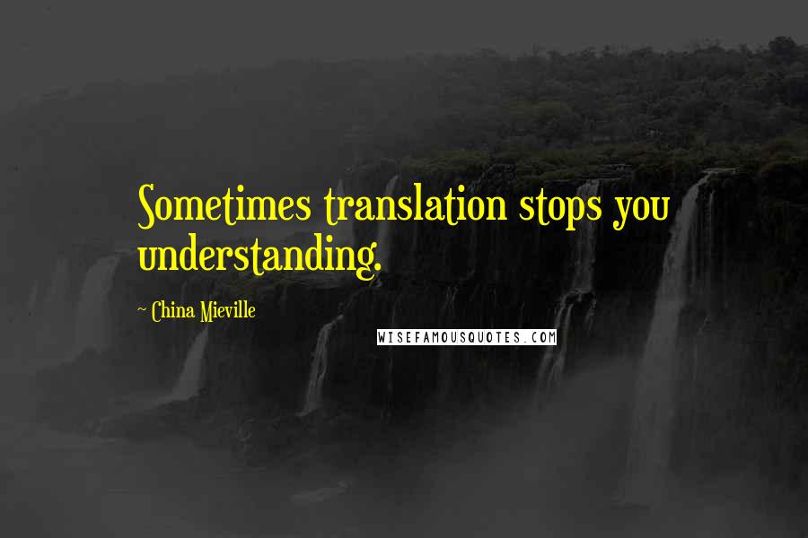 China Mieville quotes: Sometimes translation stops you understanding.