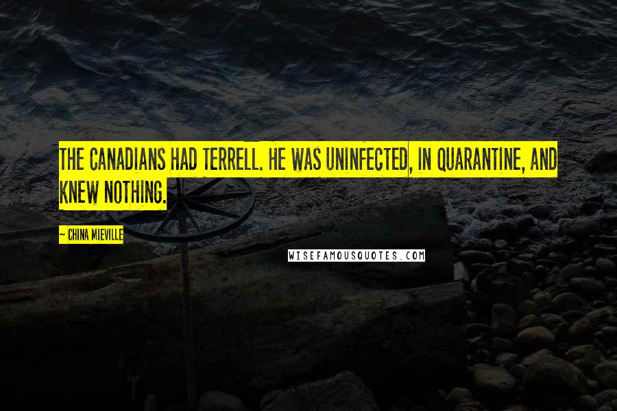 China Mieville quotes: The Canadians had Terrell. He was uninfected, in quarantine, and knew nothing.