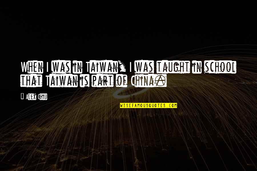 China Then And Now Quotes By Alex Chiu: When I was in Taiwan, I was taught