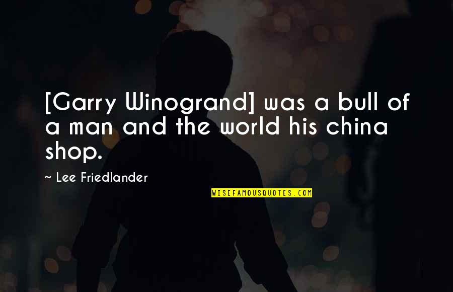 China Then And Now Quotes By Lee Friedlander: [Garry Winogrand] was a bull of a man