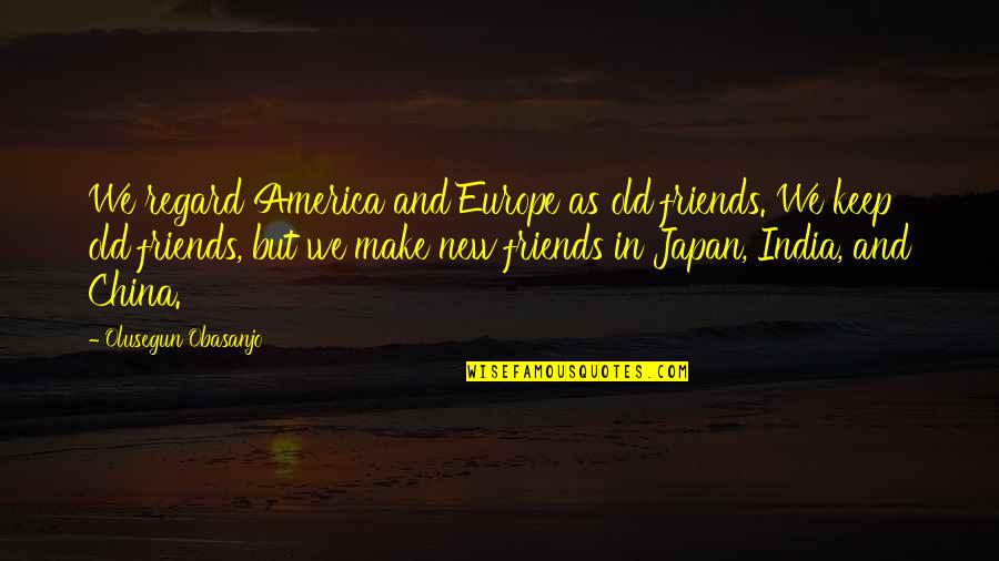 China Then And Now Quotes By Olusegun Obasanjo: We regard America and Europe as old friends. China Then And Now Quotes By Olusegun Obasanjo: We regard America and Europe as old friends.