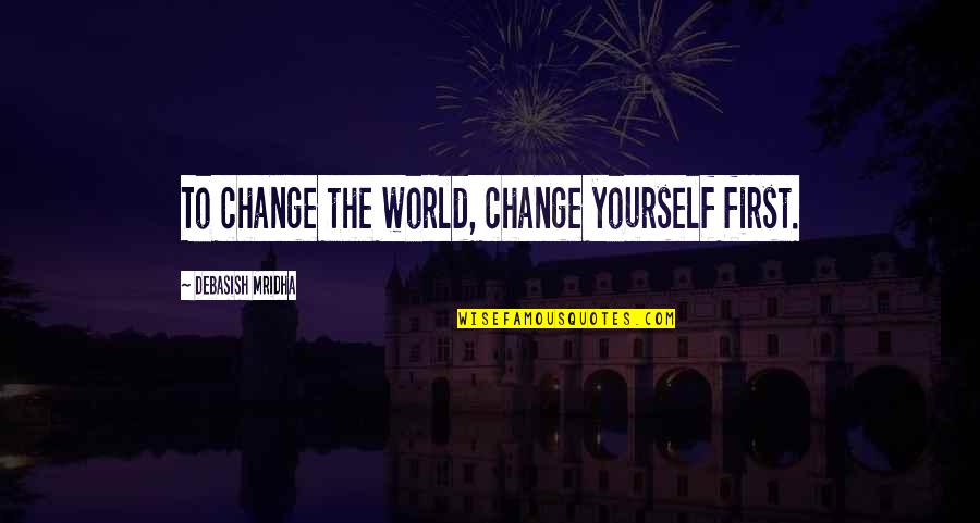 China When We Were Young Quotes By Debasish Mridha: To change the world, change yourself first.