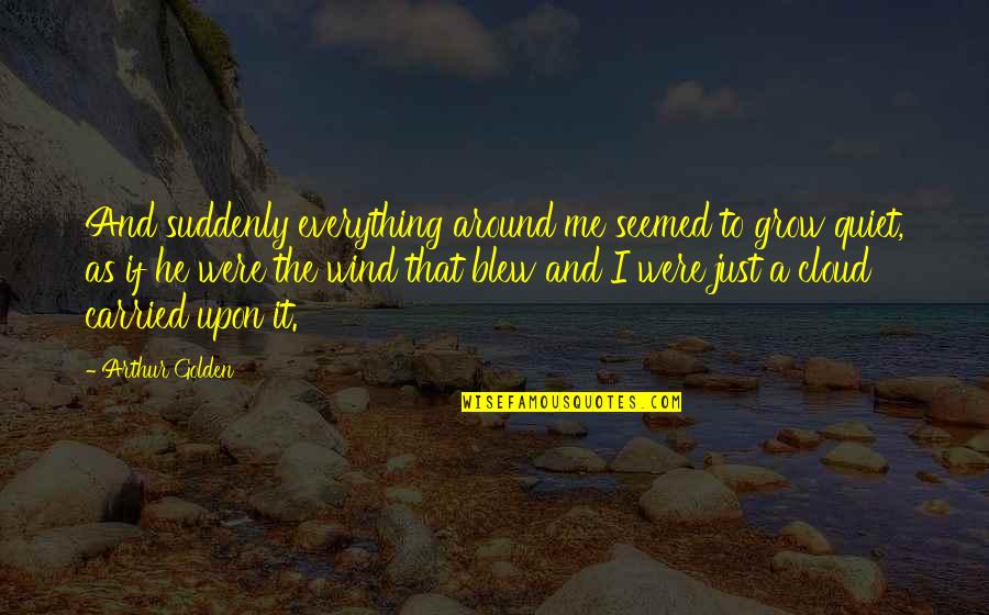 China Yuan Quote Quotes By Arthur Golden: And suddenly everything around me seemed to grow China Yuan Quote Quotes By Arthur Golden: And suddenly everything around me seemed to grow