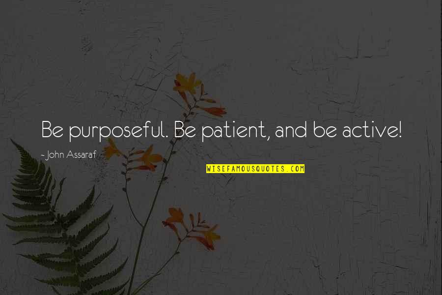 Chinander Nebraska Quotes By John Assaraf: Be purposeful. Be patient, and be active!