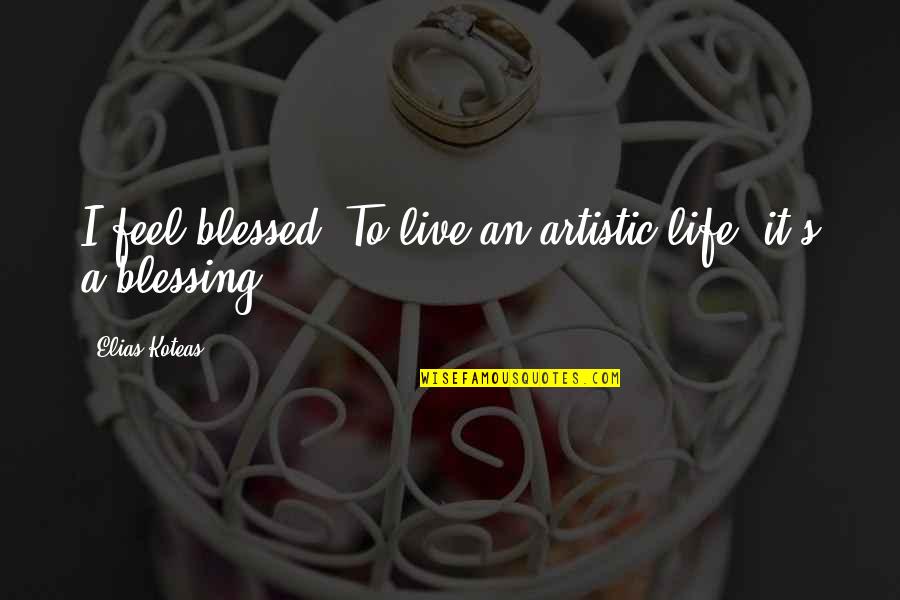 Chinaradi Anupongphichart Quotes By Elias Koteas: I feel blessed. To live an artistic life, Chinaradi Anupongphichart Quotes By Elias Koteas: I feel blessed. To live an artistic life,