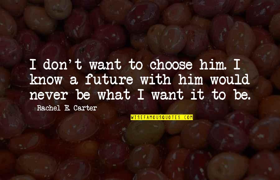 China's Rise Quotes By Rachel E. Carter: I don't want to choose him. I know