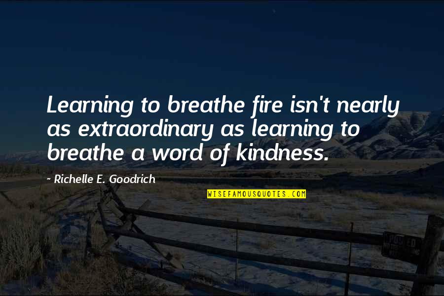 Chinedum Song Quotes By Richelle E. Goodrich: Learning to breathe fire isn't nearly as extraordinary