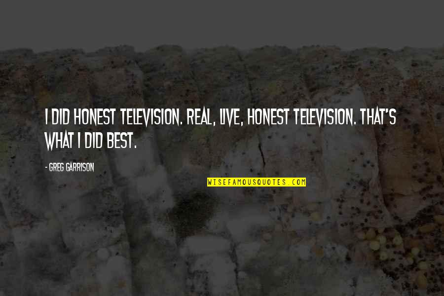 Chinelli Builders Quotes By Greg Garrison: I did honest television. Real, live, honest television.