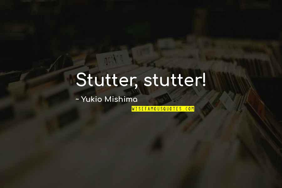 Chinelli Builders Quotes By Yukio Mishima: Stutter, stutter! Chinelli Builders Quotes By Yukio Mishima: Stutter, stutter!