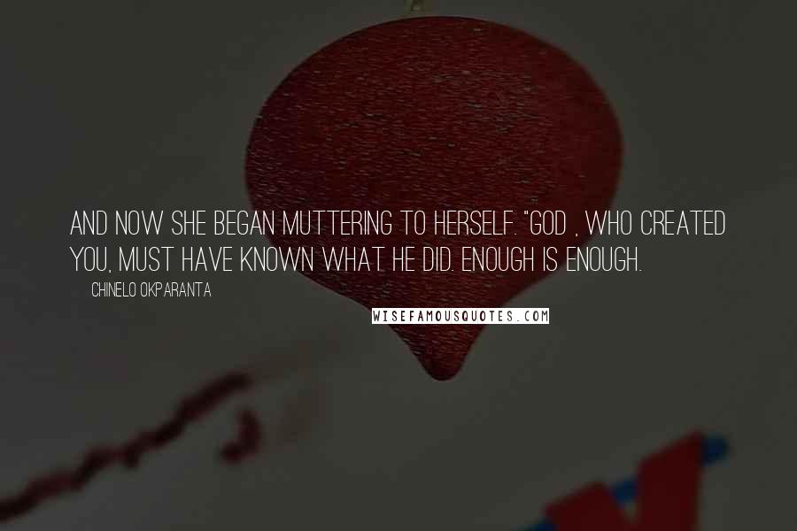 Chinelo Okparanta quotes: And now she began muttering to herself. "God , who created you, must have known what He did. Enough is enough. Chinelo Okparanta quotes: And now she began muttering to herself. "God , who created you, must have known what He did. Enough is enough.