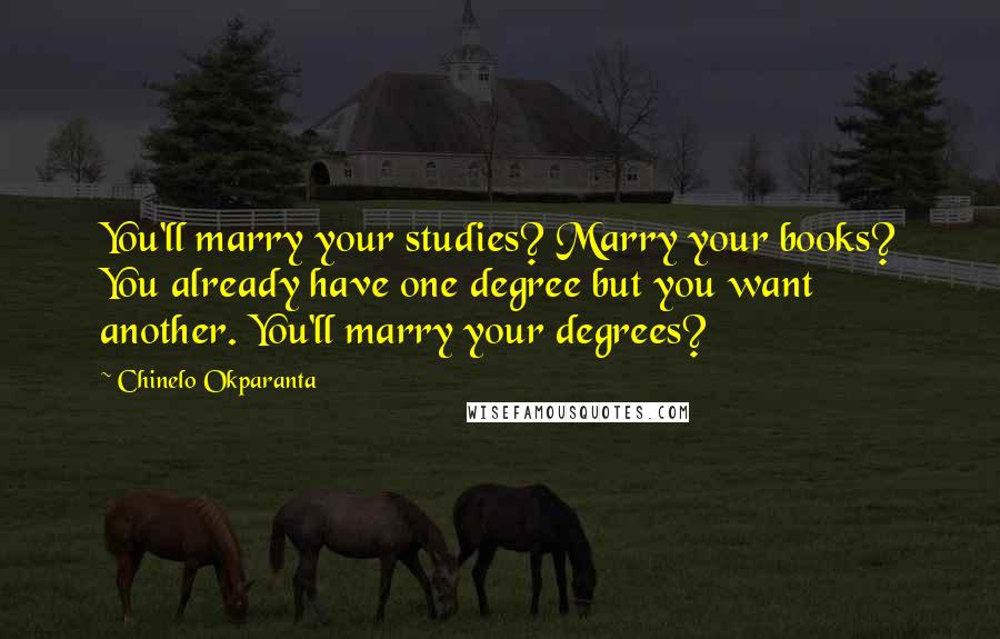 Chinelo Okparanta quotes: You'll marry your studies? Marry your books? You already have one degree but you want another. You'll marry your degrees?