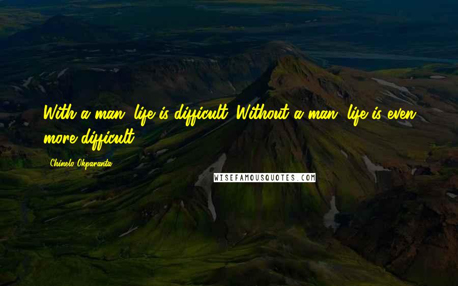 Chinelo Okparanta quotes: With a man, life is difficult. Without a man, life is even more difficult.