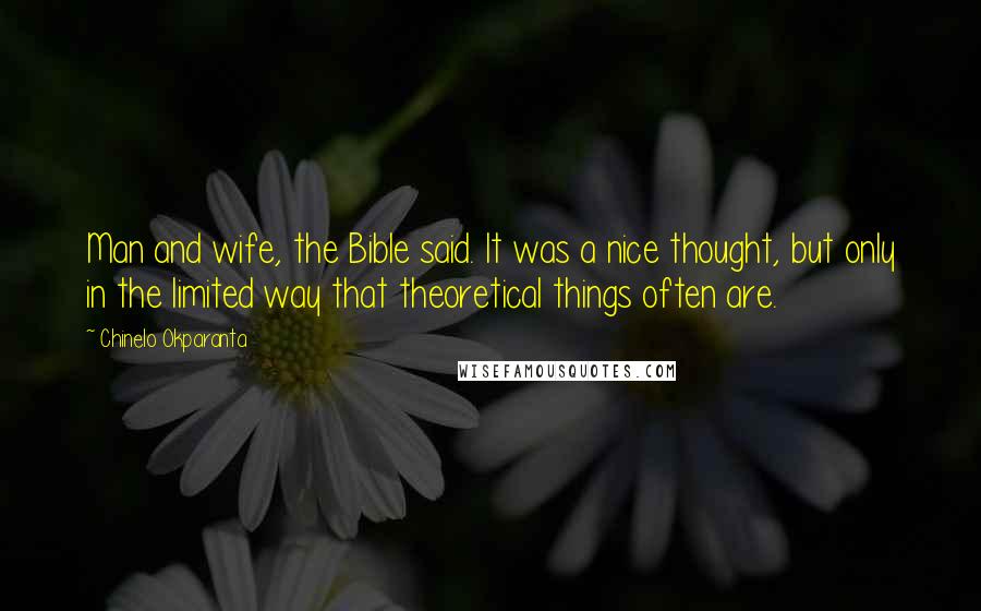 Chinelo Okparanta quotes: Man and wife, the Bible said. It was a nice thought, but only in the limited way that theoretical things often are.