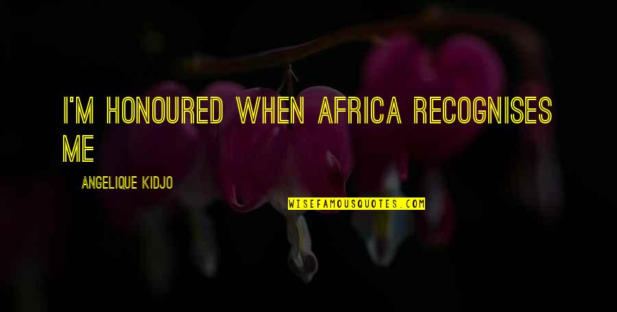 Chineros Quotes By Angelique Kidjo: I'm honoured when Africa recognises me