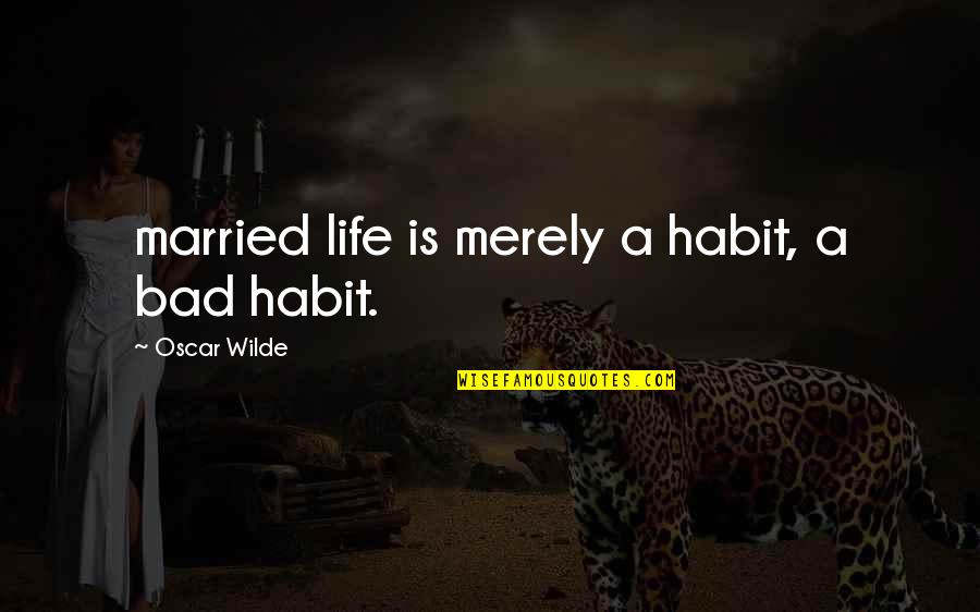 Chinery House Quotes By Oscar Wilde: married life is merely a habit, a bad